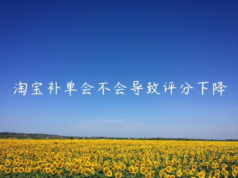 淘寶補(bǔ)單會(huì)不會(huì)導(dǎo)致評(píng)分下降